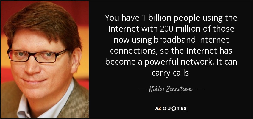 You have 1 billion people using the Internet with 200 million of those now using broadband internet connections, so the Internet has become a powerful network. It can carry calls. - Niklas Zennstrom