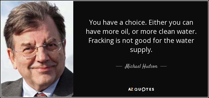 You have a choice. Either you can have more oil, or more clean water. Fracking is not good for the water supply. - Michael Hudson