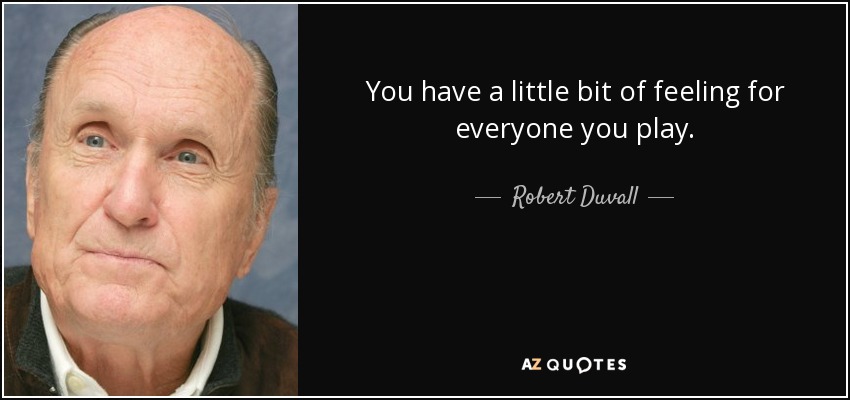 You have a little bit of feeling for everyone you play. - Robert Duvall