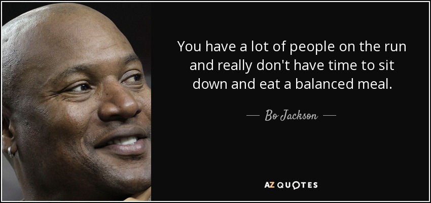 You have a lot of people on the run and really don't have time to sit down and eat a balanced meal. - Bo Jackson