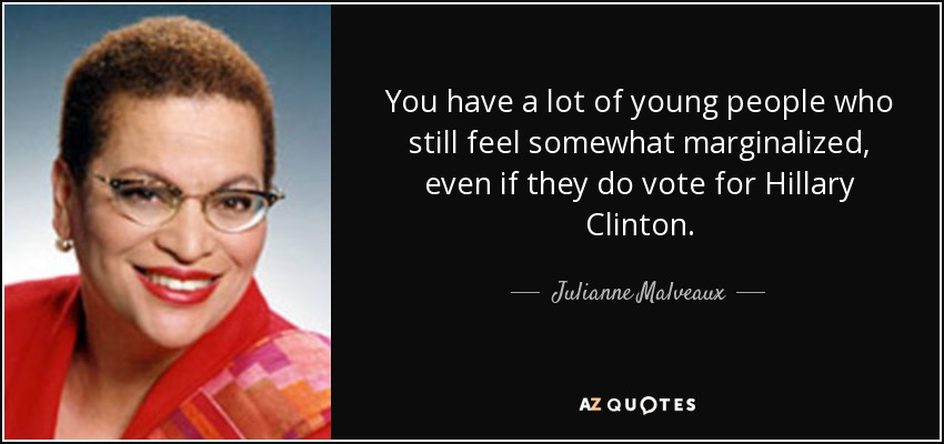 You have a lot of young people who still feel somewhat marginalized, even if they do vote for Hillary Clinton. - Julianne Malveaux