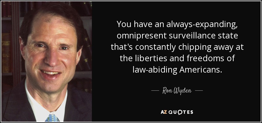 You have an always-expanding, omnipresent surveillance state that's constantly chipping away at the liberties and freedoms of law-abiding Americans. - Ron Wyden