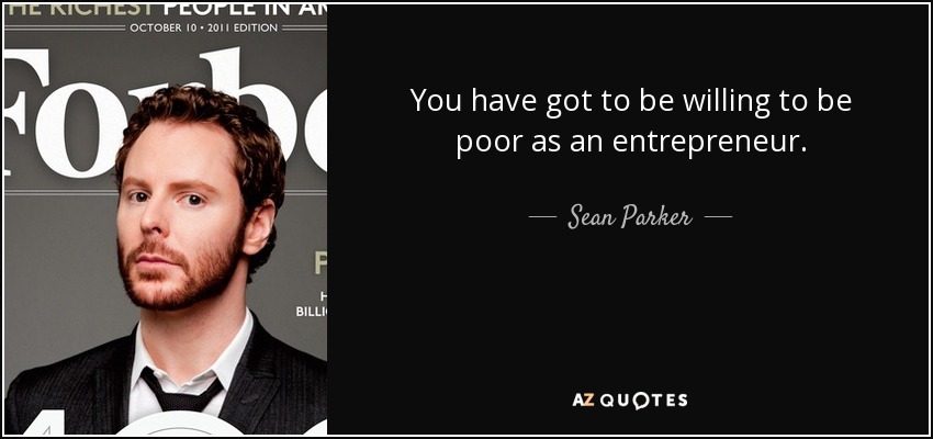 You have got to be willing to be poor as an entrepreneur. - Sean Parker