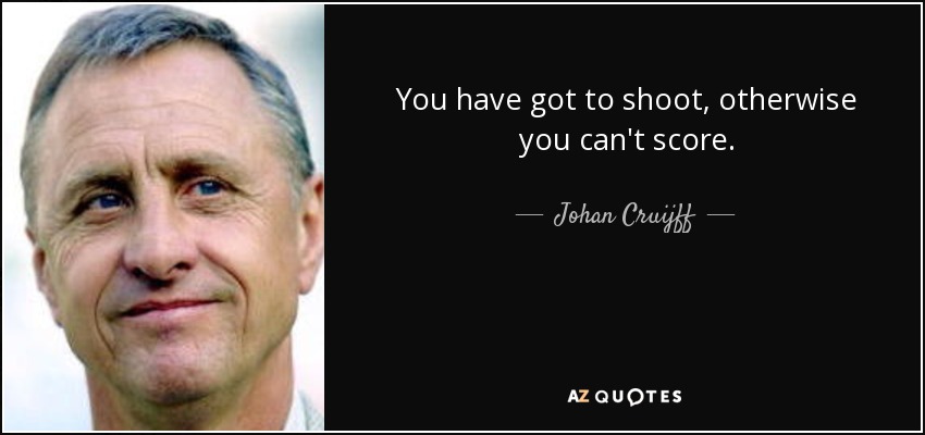 You have got to shoot, otherwise you can't score. - Johan Cruijff