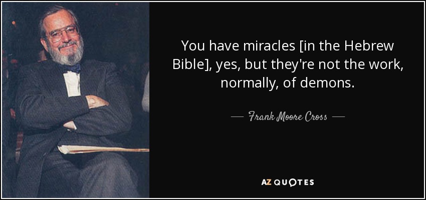 You have miracles [in the Hebrew Bible], yes, but they're not the work, normally, of demons. - Frank Moore Cross
