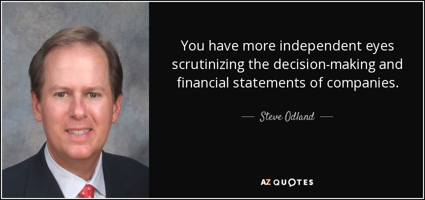 You have more independent eyes scrutinizing the decision-making and financial statements of companies. - Steve Odland