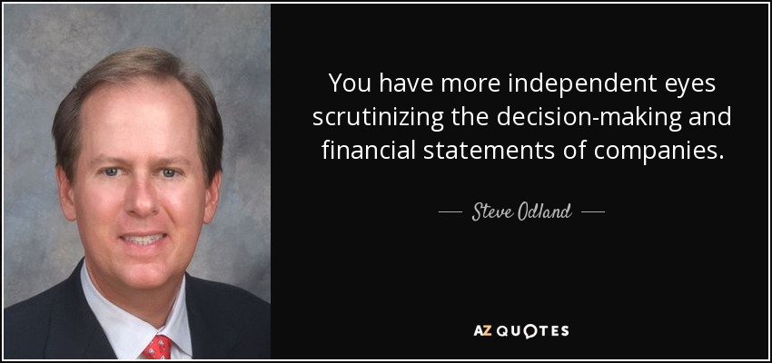 You have more independent eyes scrutinizing the decision-making and financial statements of companies. - Steve Odland