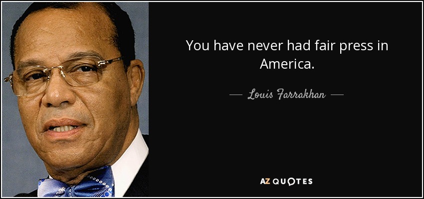 You have never had fair press in America. - Louis Farrakhan