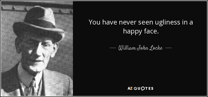 You have never seen ugliness in a happy face. - William John Locke
