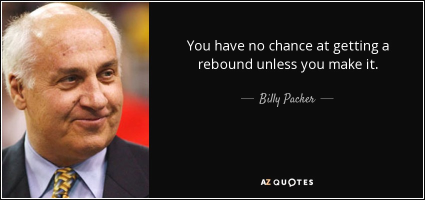 You have no chance at getting a rebound unless you make it. - Billy Packer