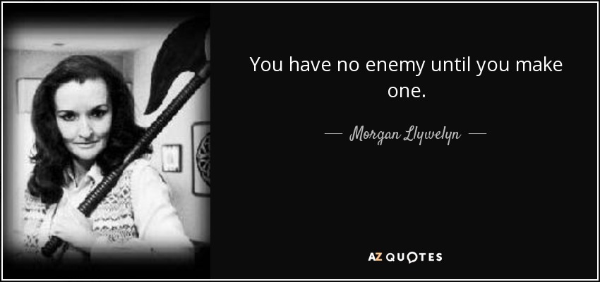 You have no enemy until you make one. - Morgan Llywelyn