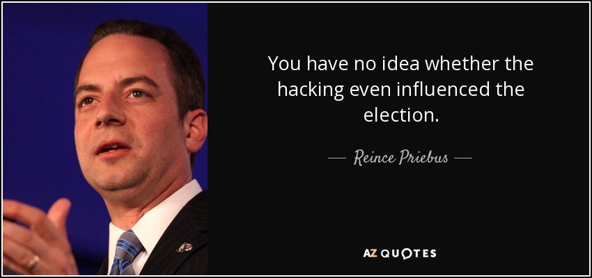 You have no idea whether the hacking even influenced the election. - Reince Priebus