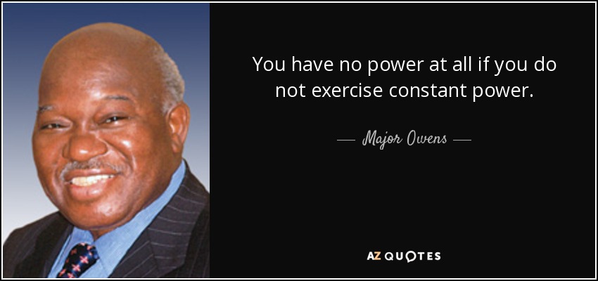 You have no power at all if you do not exercise constant power. - Major Owens