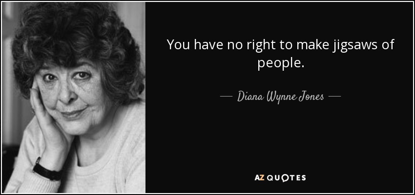 You have no right to make jigsaws of people. - Diana Wynne Jones