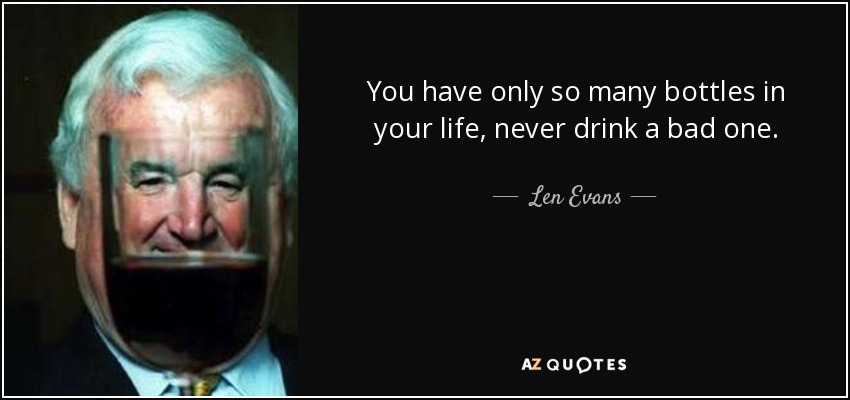 You have only so many bottles in your life, never drink a bad one. - Len Evans