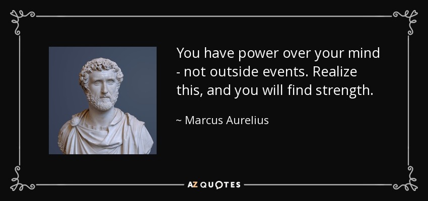 You have power over your mind - not outside events. Realize this, and you will find strength. - Marcus Aurelius