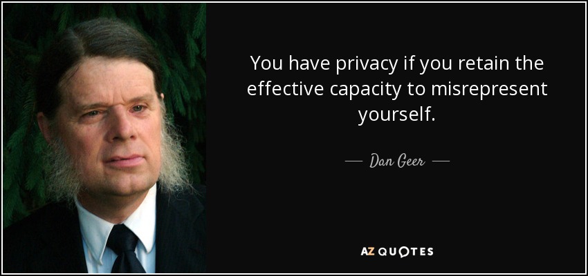You have privacy if you retain the effective capacity to misrepresent yourself. - Dan Geer