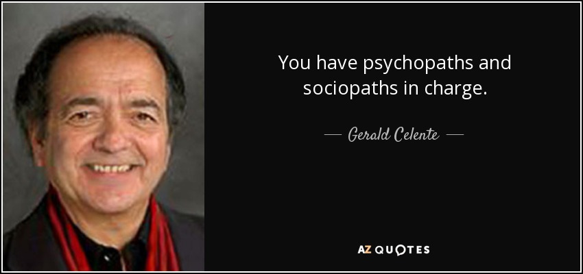You have psychopaths and sociopaths in charge. - Gerald Celente