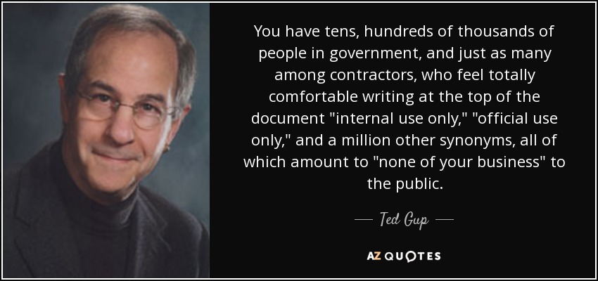 You have tens, hundreds of thousands of people in government, and just as many among contractors, who feel totally comfortable writing at the top of the document 