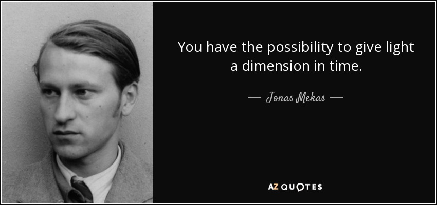 You have the possibility to give light a dimension in time. - Jonas Mekas