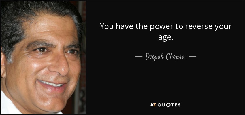 You have the power to reverse your age. - Deepak Chopra