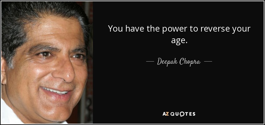 You have the power to reverse your age. - Deepak Chopra