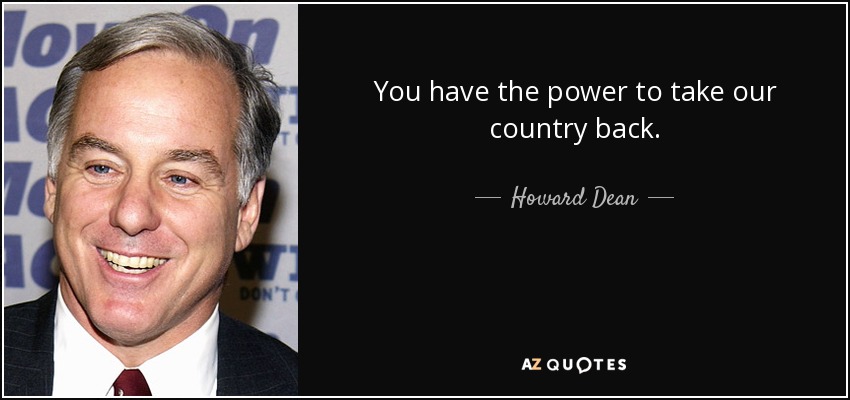 You have the power to take our country back. - Howard Dean