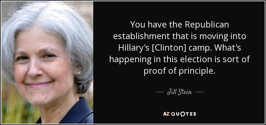 You have the Republican establishment that is moving into Hillary's [Clinton] camp. What's happening in this election is sort of proof of principle. - Jill Stein