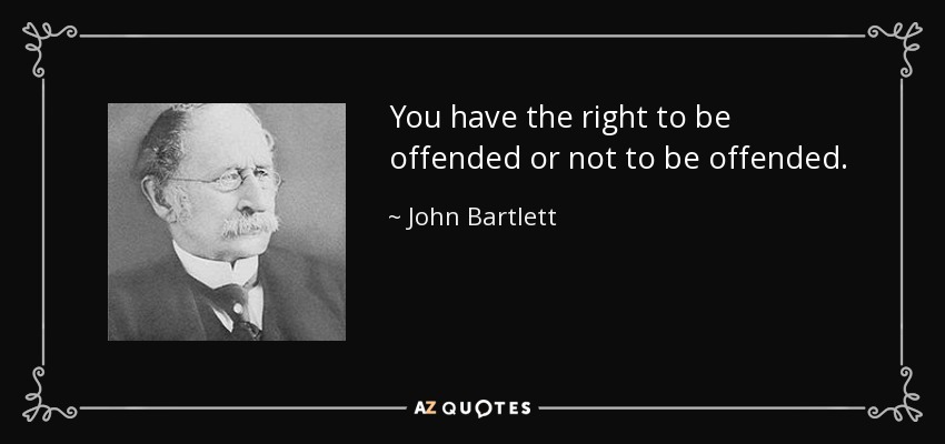 You have the right to be offended or not to be offended. - John Bartlett