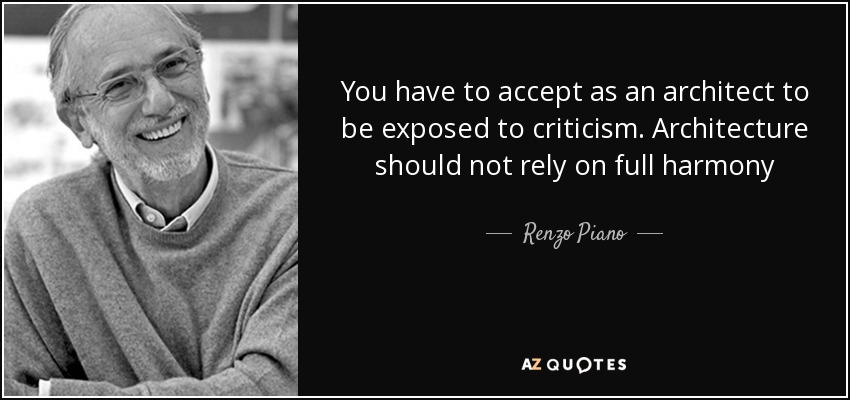 You have to accept as an architect to be exposed to criticism. Architecture should not rely on full harmony - Renzo Piano