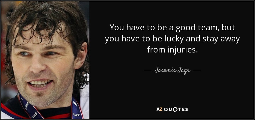 You have to be a good team, but you have to be lucky and stay away from injuries. - Jaromir Jagr