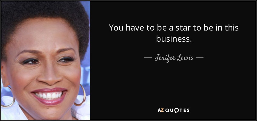 You have to be a star to be in this business. - Jenifer Lewis