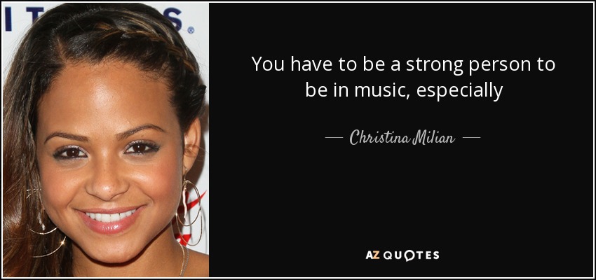 You have to be a strong person to be in music, especially - Christina Milian