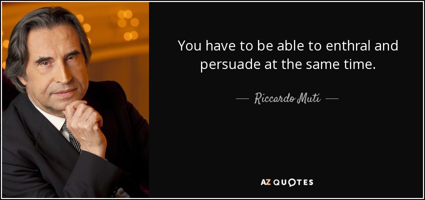 You have to be able to enthral and persuade at the same time. - Riccardo Muti