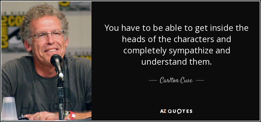 You have to be able to get inside the heads of the characters and completely sympathize and understand them. - Carlton Cuse