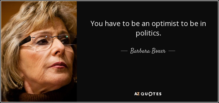 You have to be an optimist to be in politics. - Barbara Boxer