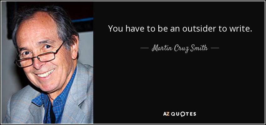 You have to be an outsider to write. - Martin Cruz Smith