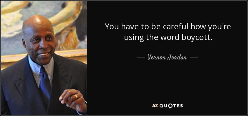 You have to be careful how you're using the word boycott. - Vernon Jordan