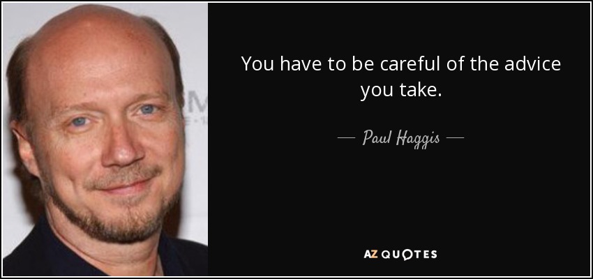 You have to be careful of the advice you take. - Paul Haggis