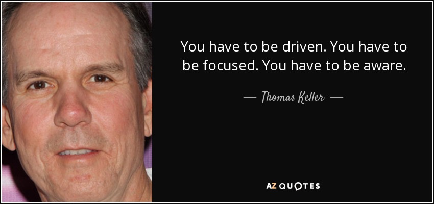 You have to be driven. You have to be focused. You have to be aware. - Thomas Keller