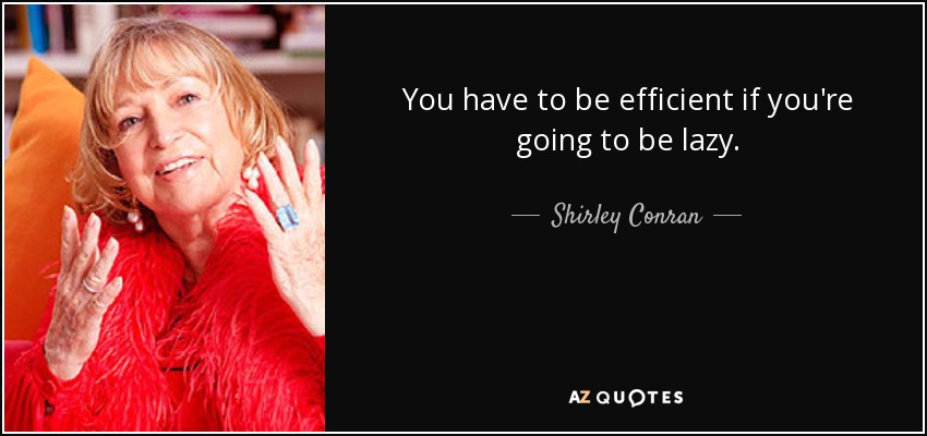 You have to be efficient if you're going to be lazy. - Shirley Conran