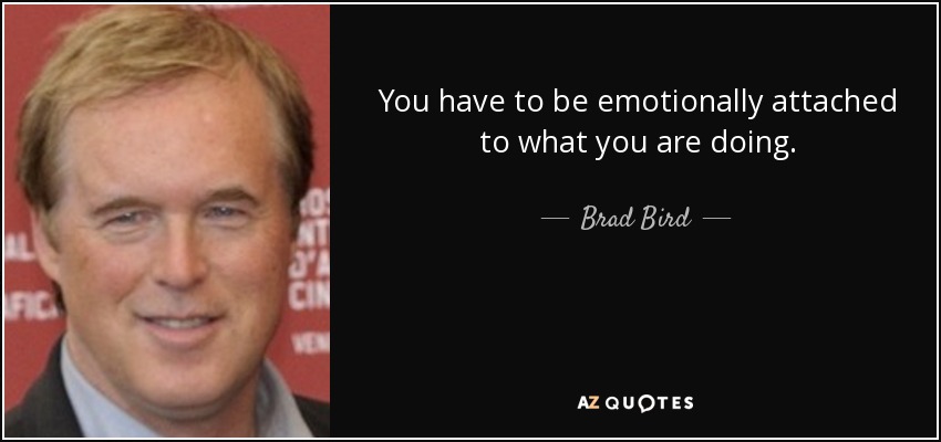 You have to be emotionally attached to what you are doing. - Brad Bird