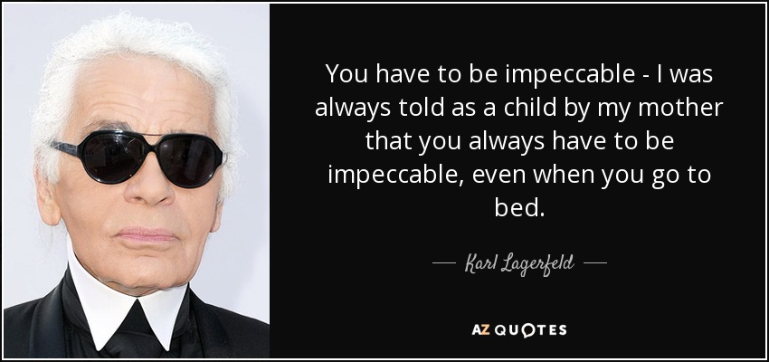 You have to be impeccable - I was always told as a child by my mother that you always have to be impeccable, even when you go to bed. - Karl Lagerfeld