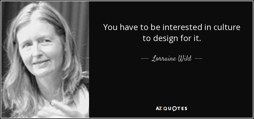 You have to be interested in culture to design for it. - Lorraine Wild