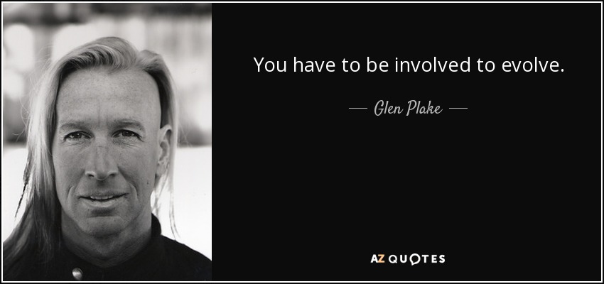 You have to be involved to evolve. - Glen Plake