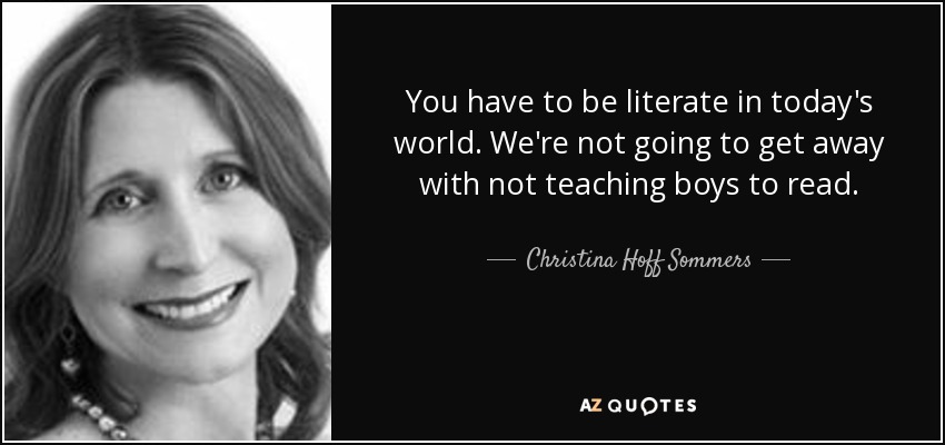 You have to be literate in today's world. We're not going to get away with not teaching boys to read. - Christina Hoff Sommers