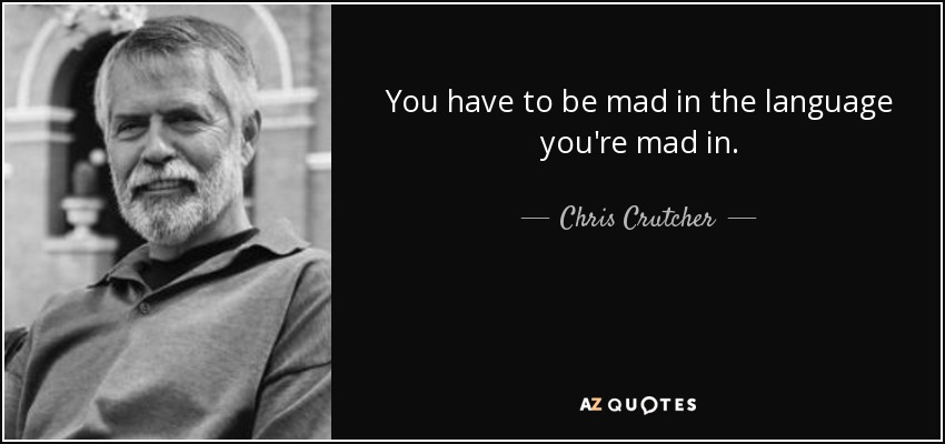 You have to be mad in the language you're mad in. - Chris Crutcher