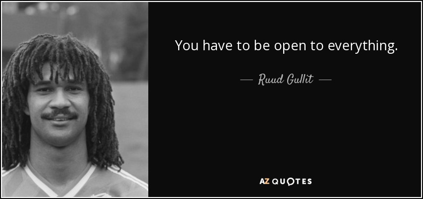 You have to be open to everything. - Ruud Gullit