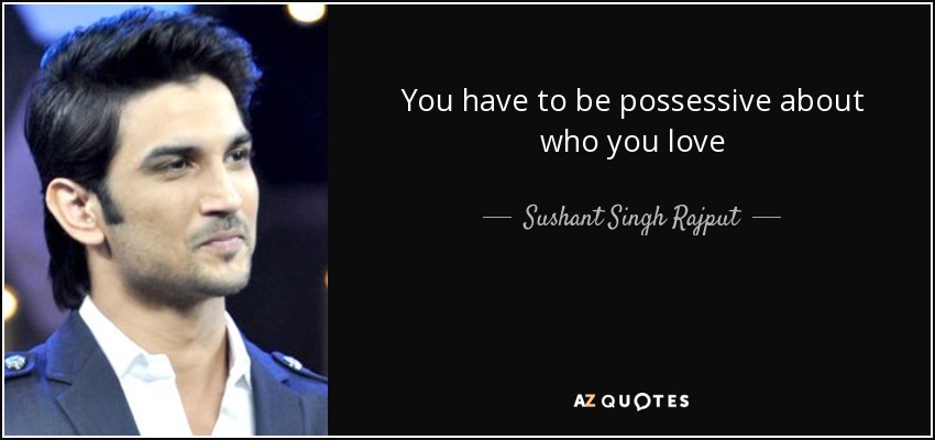 You have to be possessive about who you love - Sushant Singh Rajput