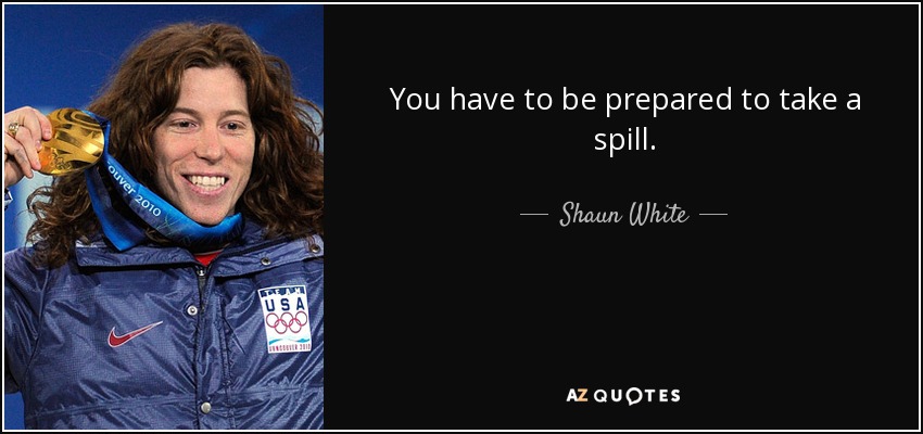 You have to be prepared to take a spill. - Shaun White